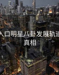 黑料网入口明星八卦发展轨迹，揭秘真相