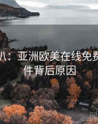 独家深扒：亚洲欧美在线免费网红事件背后原因