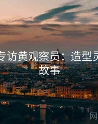 秀人网专访黄观察员：造型灵感幕后故事