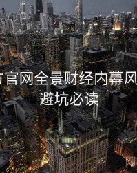P站官方官网全景财经内幕风向研判，避坑必读