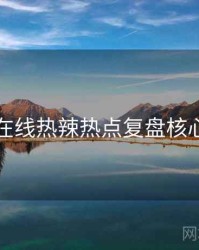 吃瓜在线热辣热点复盘核心看点