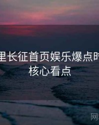黑料万里长征首页娱乐爆点时光倒流核心看点
