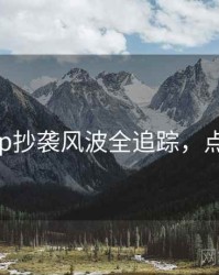 麻豆app抄袭风波全追踪，点击了解