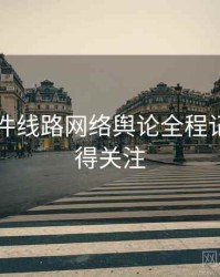 91大事件线路网络舆论全程记录，值得关注