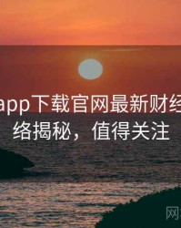 黑料社app下载官网最新财经内幕脉络揭秘，值得关注