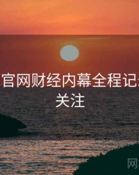 麻豆app官网财经内幕全程记录，值得关注