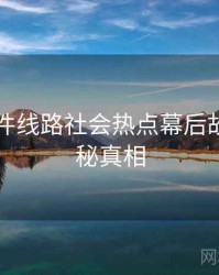 91大事件线路社会热点幕后故事，揭秘真相