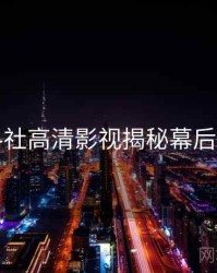 黑料社高清影视揭秘幕后真相