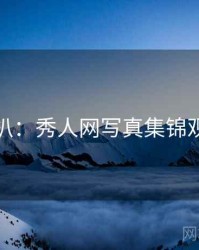 独家深扒：秀人网写真集锦观众心理