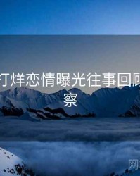 黑料不打烊恋情曝光往事回顾趋势洞察