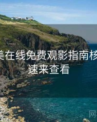 亚洲欧美在线免费观影指南核心看点，速来查看