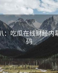 独家深扒：吃瓜在线财经内幕流量密码