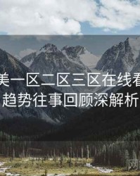 国产欧美一区二区三区在线看流媒体趋势往事回顾深解析