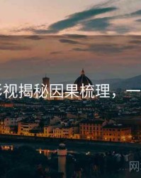 91网影视揭秘因果梳理，一起深挖