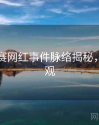 每日大赛网红事件脉络揭秘，欢迎围观