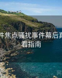 91大事件焦点骚扰事件幕后真相，必看指南