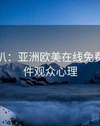 独家深扒：亚洲欧美在线免费网红事件观众心理