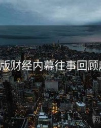 P站中文版财经内幕往事回顾趋势洞察