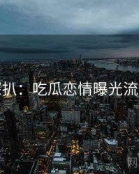 独家深扒：吃瓜恋情曝光流量密码