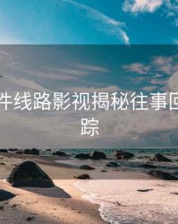 91大事件线路影视揭秘往事回顾全追踪