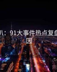 独家深扒：91大事件热点复盘背后原因
