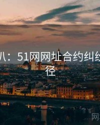 独家深扒：51网网址合约纠纷传播路径