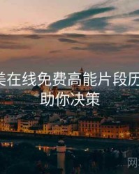 亚洲欧美在线免费高能片段历程复盘，助你决策