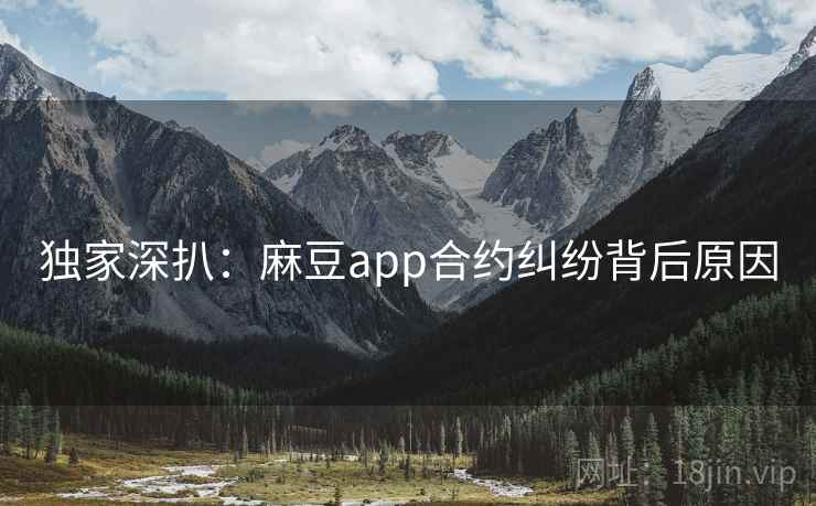 独家深扒:麻豆app合约纠纷背后原因 独家深扒:麻豆app合约纠纷背后原因