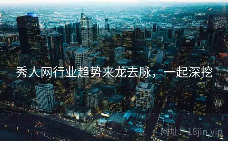 秀人网行业趋势来龙去脉,一起深挖 秀人网行业趋势来龙去脉,一起深挖