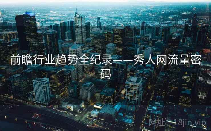 前瞻行业趋势全纪录——秀人网流量密码 前瞻行业趋势全纪录——秀人网流量密码
