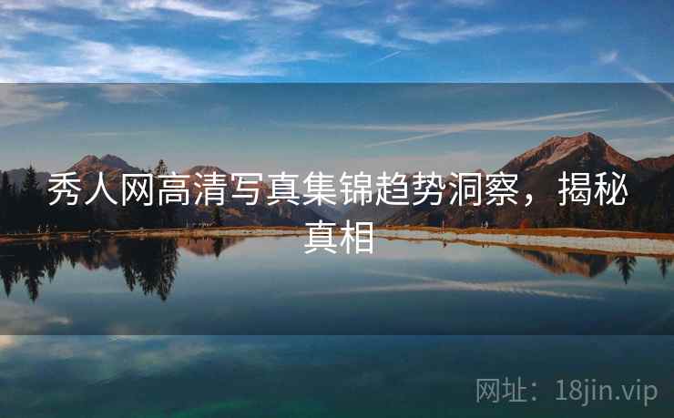 秀人网高清写真集锦趋势洞察，揭秘真相