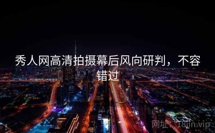 秀人网高清拍摄幕后风向研判,不容错过 秀人网高清拍摄幕后风向研判,不容错过