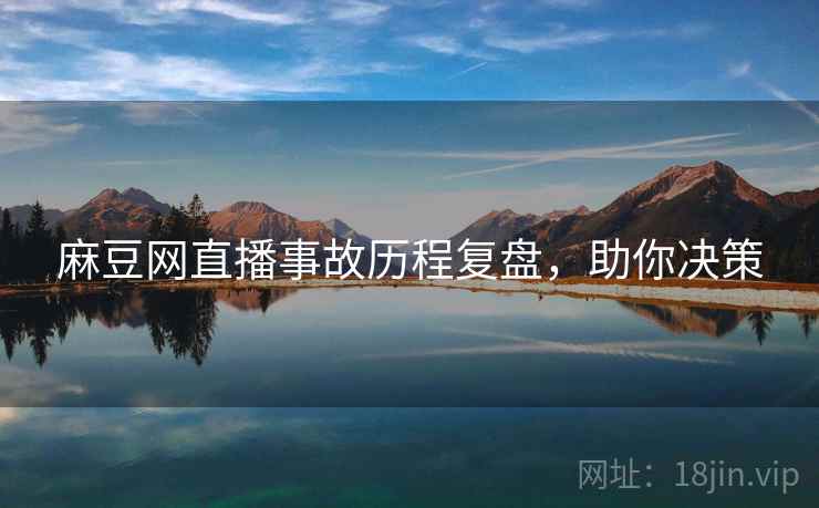 麻豆网直播事故历程复盘,助你决策 麻豆网直播事故历程复盘,助你决策