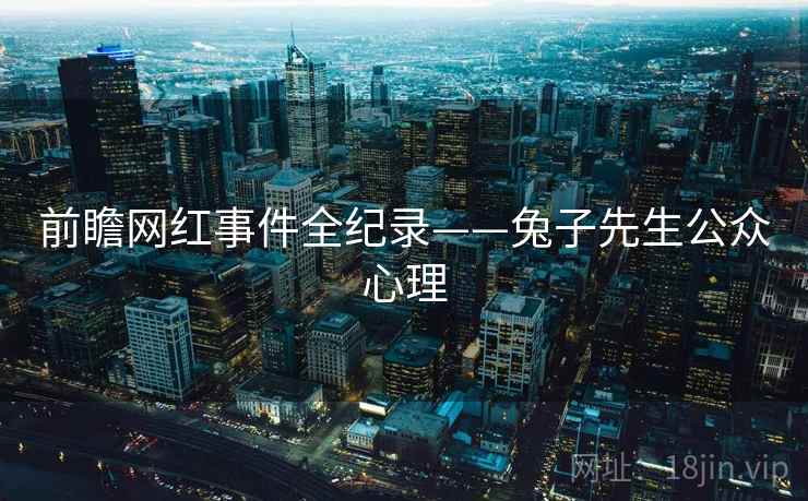 前瞻网红事件全纪录——兔子先生公众心理 前瞻网红事件全纪录——兔子先生公众心理
