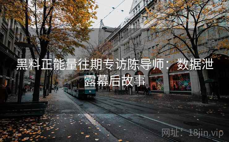 黑料正能量往期专访陈导师:数据泄露幕后故事 黑料正能量往期专访陈导师:数据泄露幕后故事