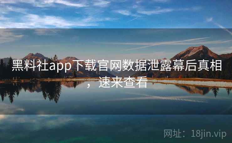 黑料社app下载官网数据泄露幕后真相,速来查看 黑料社app下载官网数据泄露幕后真相,速来查看